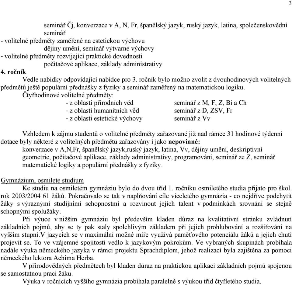 ročník bylo možno zvolit z dvouhodinových volitelných předmětů ještě populární přednášky z fyziky a seminář zaměřený na matematickou logiku.