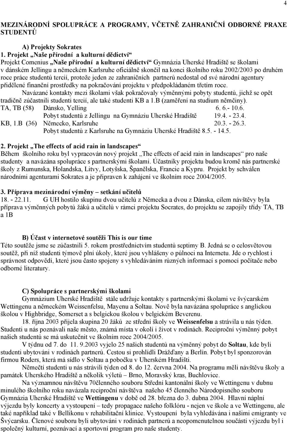 školního roku 2002/2003 po druhém roce práce studentů tercií, protože jeden ze zahraničních partnerů nedostal od své národní agentury přidělené finanční prostředky na pokračování projektu v