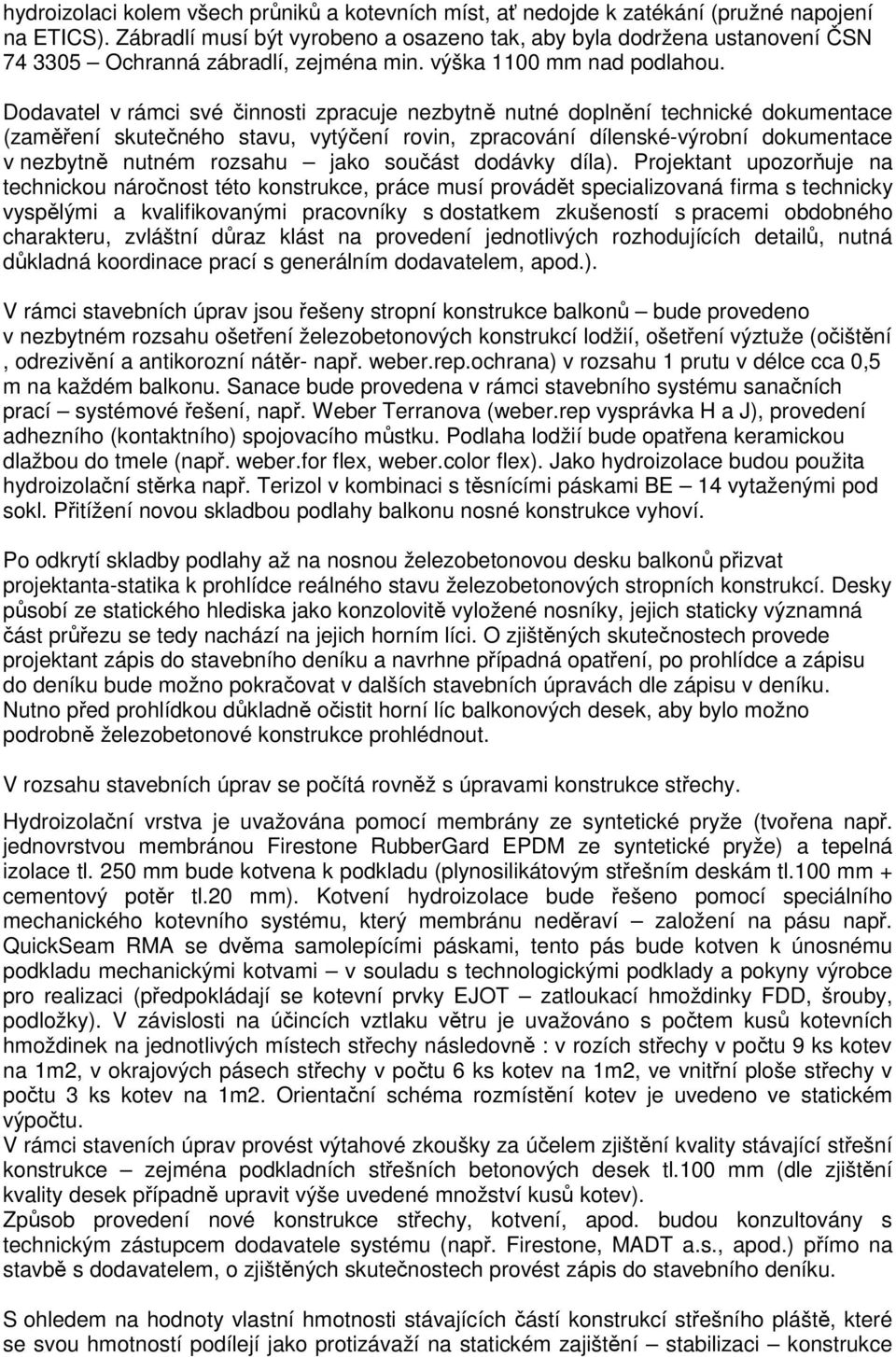 Dodavatel v rámci své činnosti zpracuje nezbytně nutné doplnění technické dokumentace (zaměření skutečného stavu, vytýčení rovin, zpracování dílenské-výrobní dokumentace v nezbytně nutném rozsahu