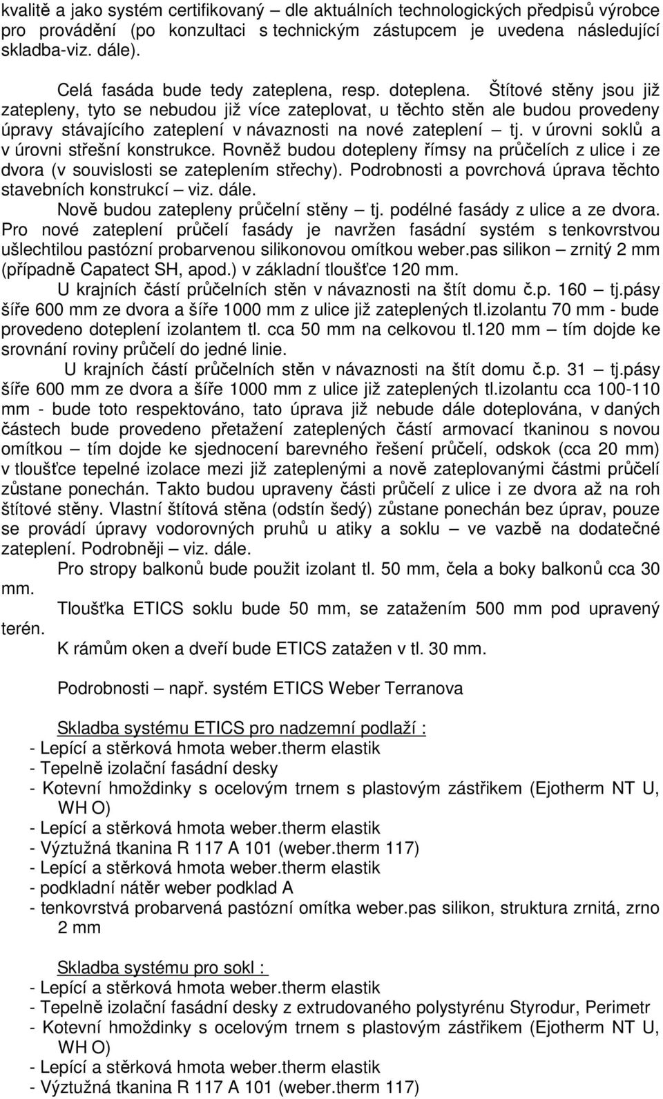 Štítové stěny jsou již zatepleny, tyto se nebudou již více zateplovat, u těchto stěn ale budou provedeny úpravy stávajícího zateplení v návaznosti na nové zateplení tj.