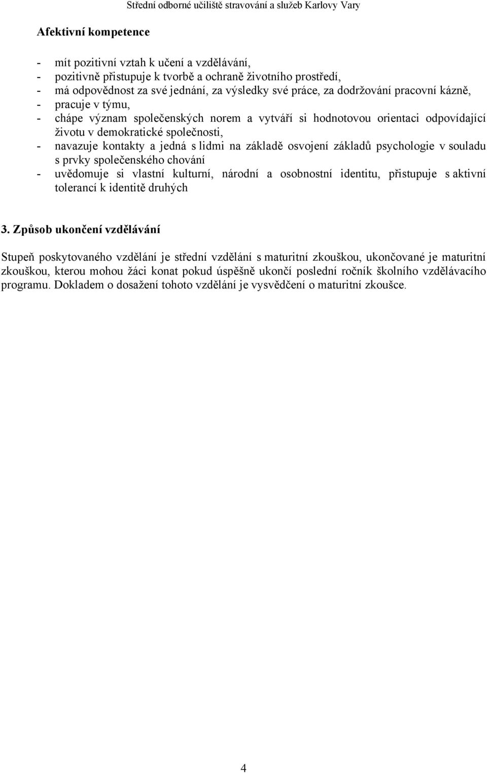 demokratické společnosti, - navazuje kontakty a jedná s lidmi na základě osvojení základů psychologie v souladu s prvky společenského chování - uvědomuje si vlastní kulturní, národní a osobnostní