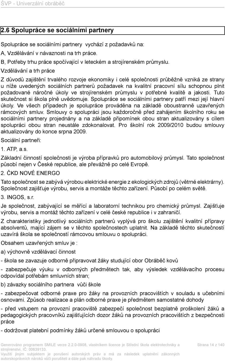 Vzdělávání a trh práce Z důvodů zajištění trvalého rozvoje ekonomiky i celé společnosti průběžně vzniká ze strany u níže uvedených sociálních partnerů požadavek na kvalitní pracovní sílu schopnou