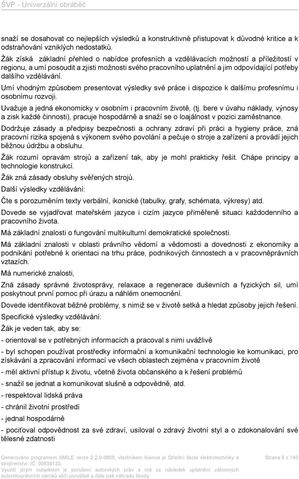 vzdělávání. Umí vhodným způsobem presentovat výsledky své práce i dispozice k dalšímu profesnímu i osobnímu rozvoji. Uvažuje a jedná ekonomicky v osobním i pracovním životě, (tj.