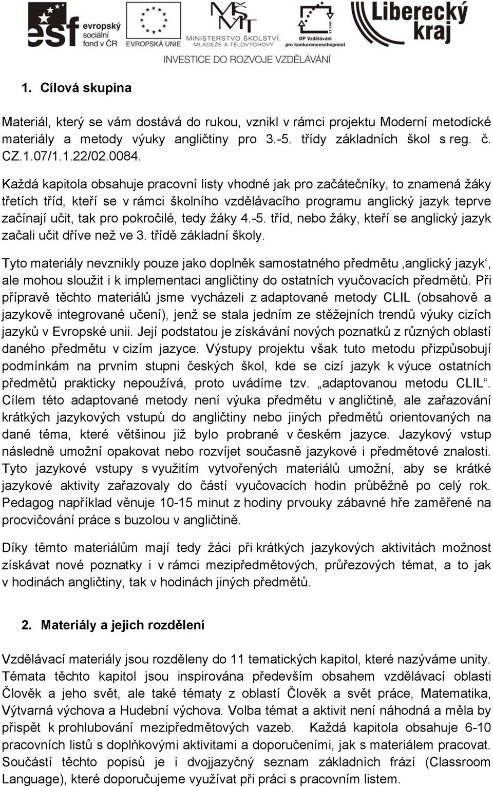 pokročilé, tedy žáky 4.-5. tříd, nebo žáky, kteří se anglický jazyk začali učit dříve než ve 3. třídě základní školy.