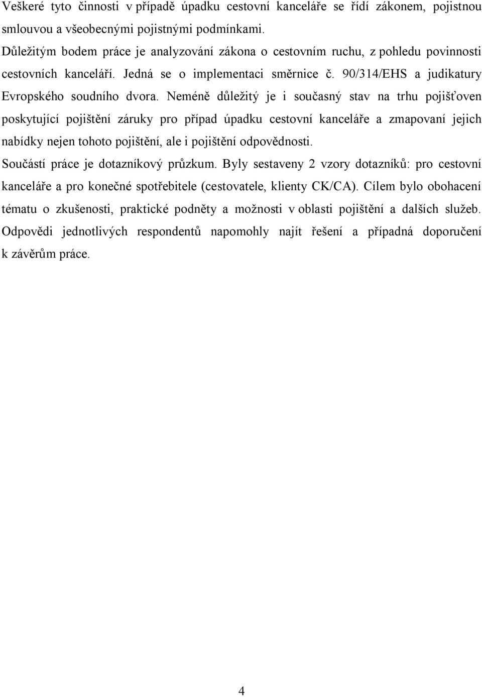 Neméně důležitý je i současný stav na trhu pojišťoven poskytující pojištění záruky pro případ úpadku cestovní kanceláře a zmapovaní jejich nabídky nejen tohoto pojištění, ale i pojištění odpovědnosti.