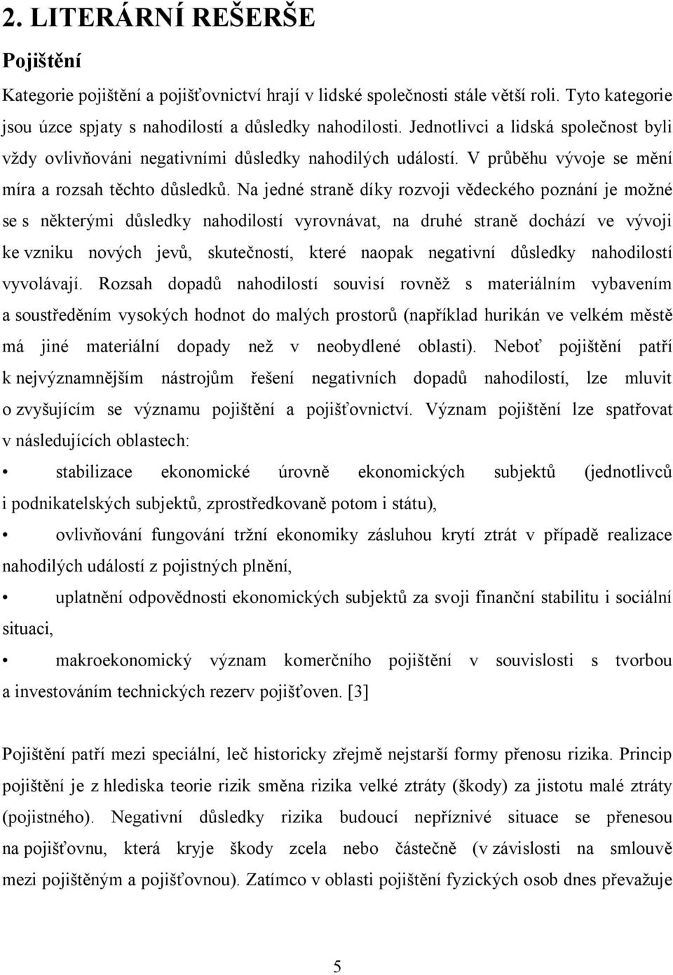 Na jedné straně díky rozvoji vědeckého poznání je možné se s některými důsledky nahodilostí vyrovnávat, na druhé straně dochází ve vývoji ke vzniku nových jevů, skutečností, které naopak negativní