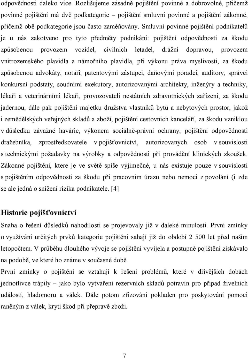 Smluvní povinné pojištění podnikatelů je u nás zakotveno pro tyto předměty podnikání: pojištění odpovědnosti za škodu způsobenou provozem vozidel, civilních letadel, drážní dopravou, provozem