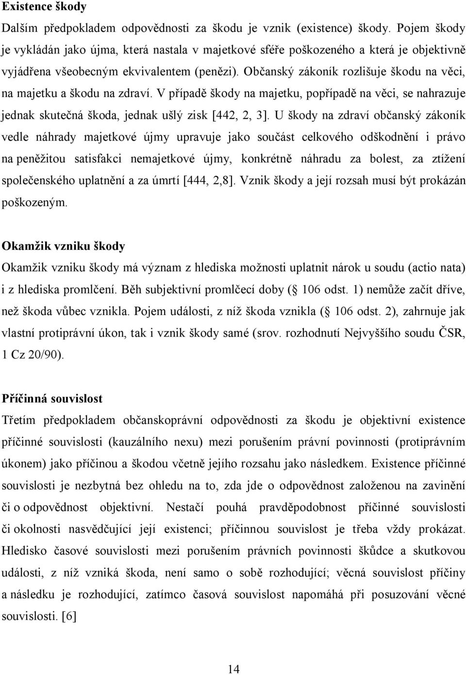 Občanský zákoník rozlišuje škodu na věci, na majetku a škodu na zdraví. V případě škody na majetku, popřípadě na věci, se nahrazuje jednak skutečná škoda, jednak ušlý zisk [442, 2, 3].