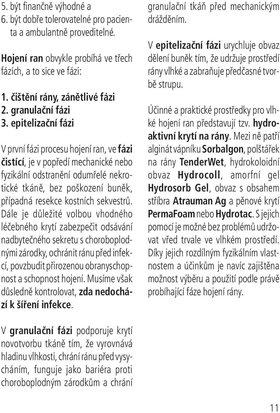 epitelizační fázi V první fázi procesu hojení ran, ve fázi čistící, je v popředí mechanické nebo fyzikální odstranění odumřelé nekrotické tkáně, bez poškození buněk, případná resekce kostních