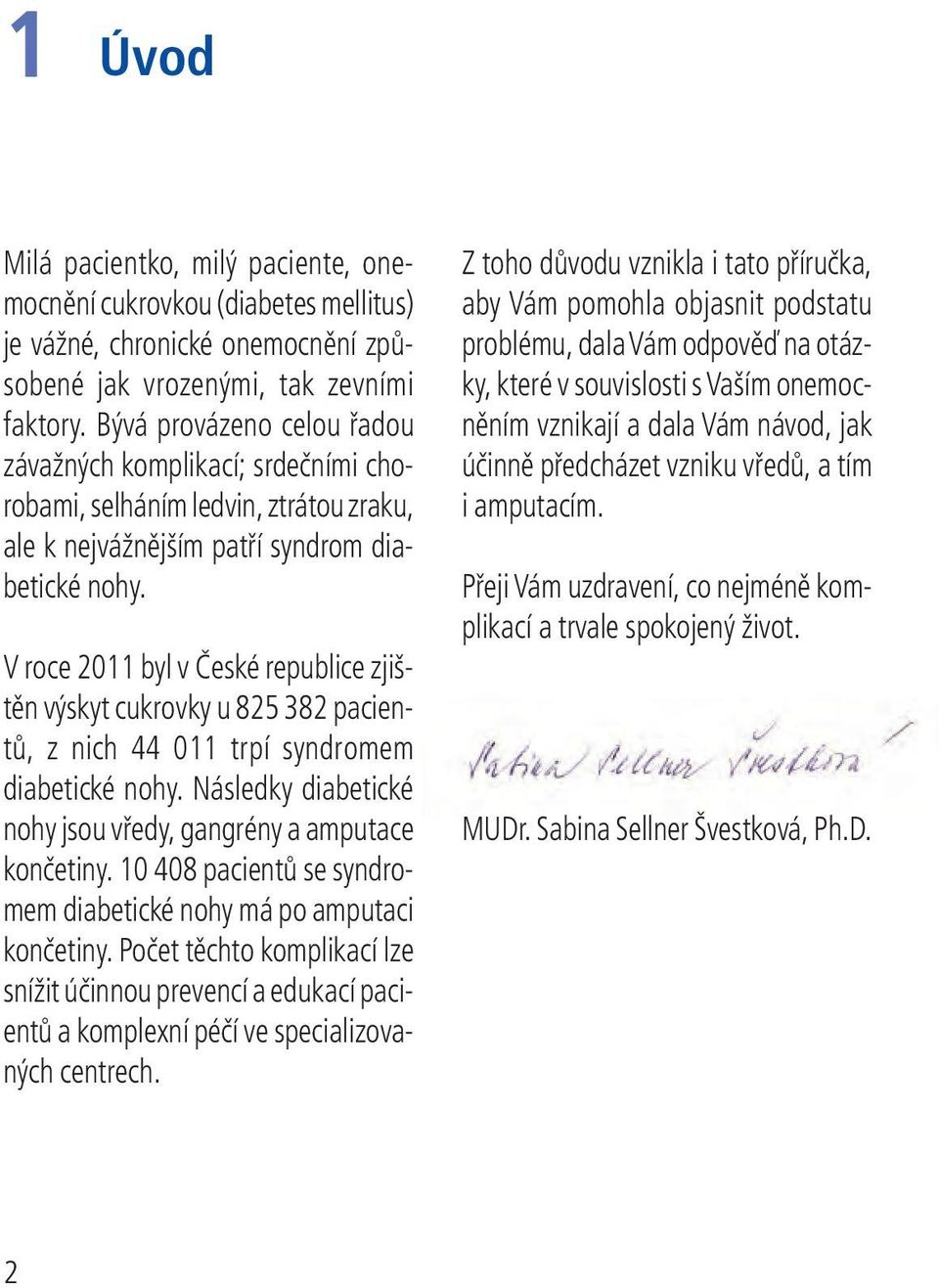 V roce 2011 byl v České republice zjištěn výskyt cukrovky u 825 382 pacientů, z nich 44 011 trpí syndromem diabetické nohy. Následky diabetické nohy jsou vředy, gangrény a amputace končetiny.