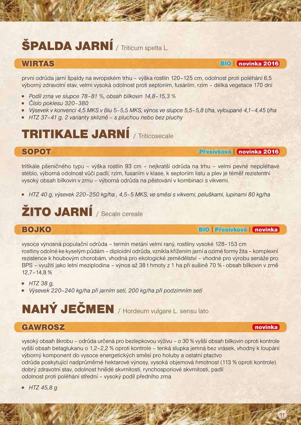 vegetace 170 dní Podíl zrna ve slupce 78 81 %, obsah bílkovin 14,8 15,3 % Číslo poklesu 320 380 Výsevek v konvenci 4,5 MKS v Biu 5 5,5 MKS, výnos ve slupce 5,5 5,8 t/ha, vyloupané 4,1 4,45 t/ha HTZ