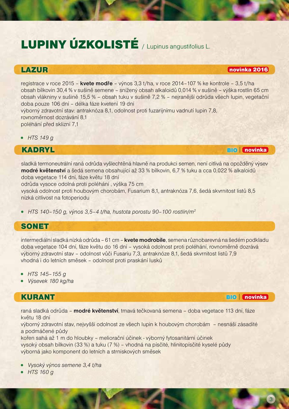 obsah vlákniny v sušině 15,5 % obsah tuku v sušině 7,2 % nejranější odrůda všech lupin, vegetační doba pouze 106 dní délka fáze kvetení 19 dní výborný zdravotní stav: antraknóza 8,1, odolnost proti