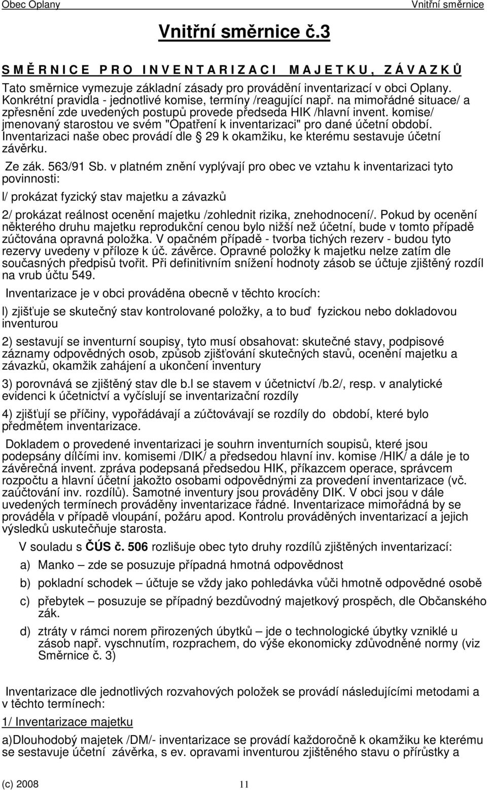 komise/ jmenovaný starostou ve svém "Opatření k inventarizaci" pro dané účetní období. Inventarizaci naše obec provádí dle 29 k okamžiku, ke kterému sestavuje účetní závěrku. Ze zák. 563/91 Sb.