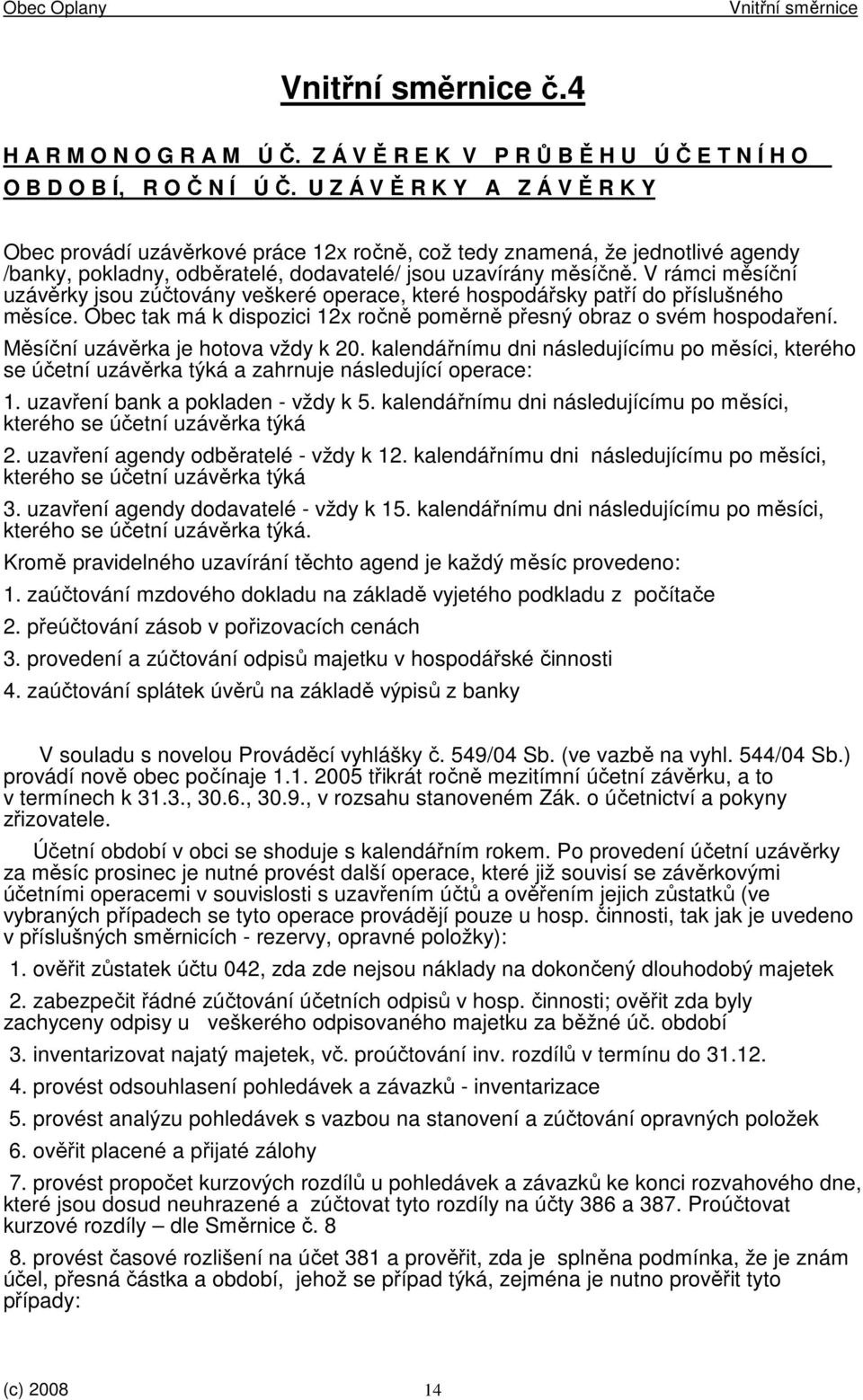 V rámci měsíční uzávěrky jsou zúčtovány veškeré operace, které hospodářsky patří do příslušného měsíce. Obec tak má k dispozici 12x ročně poměrně přesný obraz o svém hospodaření.