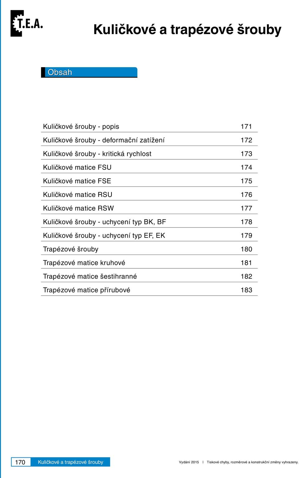 uchycení typ BK, BF 178 Kuličkové šrouby - uchycení typ EF, EK 179 Trapézové šrouby 180 Trapézové matice kruhové 181 Trapézové matice