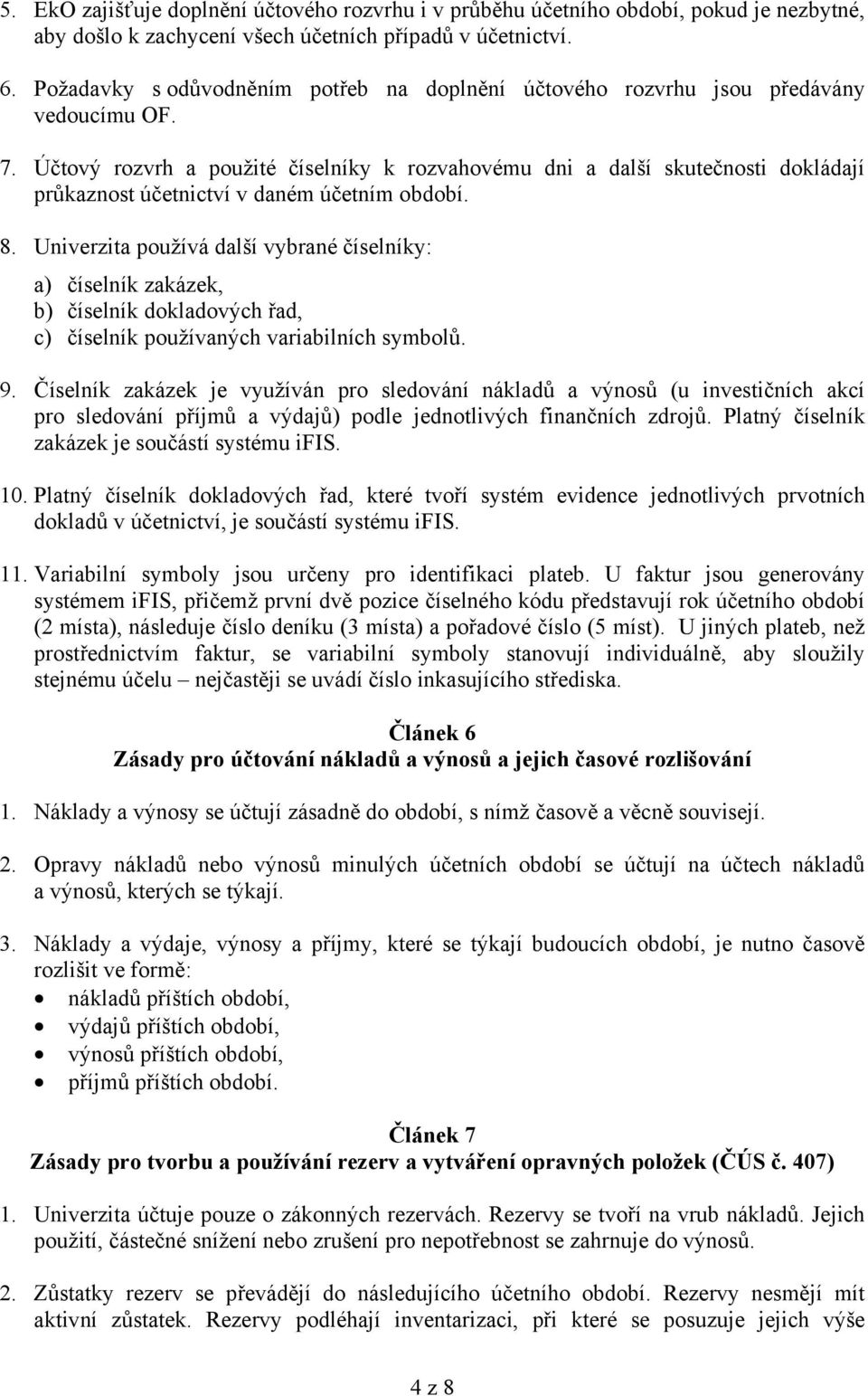 Účtový rozvrh a použité číselníky k rozvahovému dni a další skutečnosti dokládají průkaznost účetnictví v daném účetním období. 8.