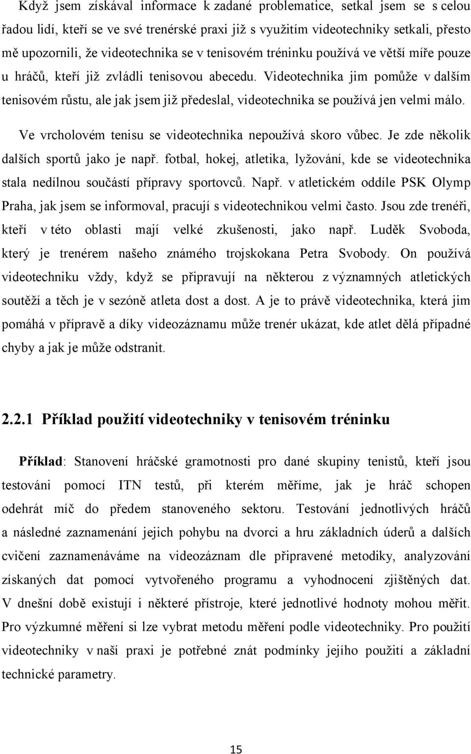 Videotechnika jim pomůže v dalším tenisovém růstu, ale jak jsem již předeslal, videotechnika se používá jen velmi málo. Ve vrcholovém tenisu se videotechnika nepoužívá skoro vůbec.