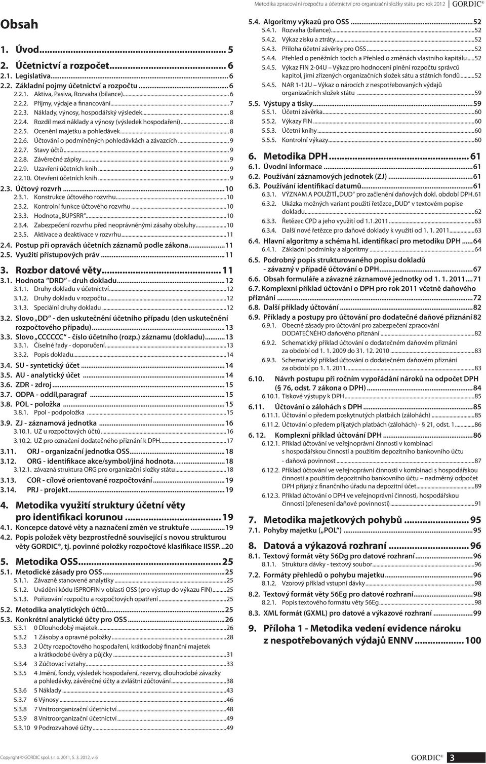 Rozdíl mezi náklady a výnosy (výsledek hospodaření)... 8 2.2.5. Ocenění majetku a pohledávek... 8 2.2.6. Účtování o podmíněných pohledávkách a závazcích... 9 2.2.7. Stavy účtů... 9 2.2.8. Závěrečné zápisy.