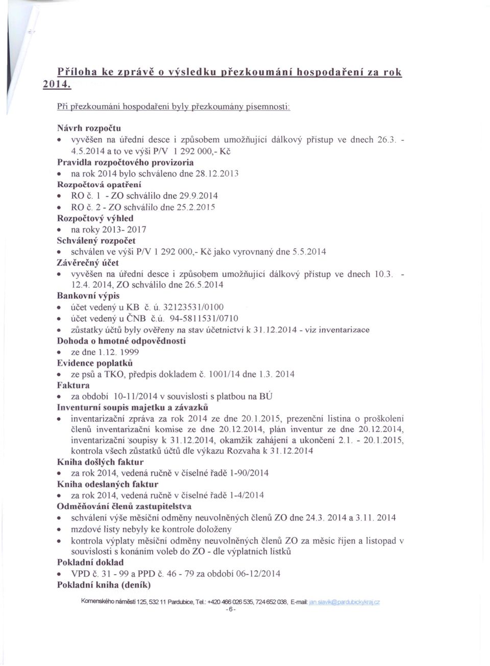 2014 a to ve výši PN 1 292000,- Kč Pravidla rozpočtového provizoria na rok 2014 bylo schváleno dne 28.12.2013 Rozpočtová opatření RO č. 1 - za schválilo dne 29.9.2014 RO č. 2 - za schválilo dne 25.2.2015 Rozpočtový výhled na roky 2013-2017 Schválený rozpočet schválen ve výši PN 1 292 000,- Kč jako vyrovnaný dne 5.