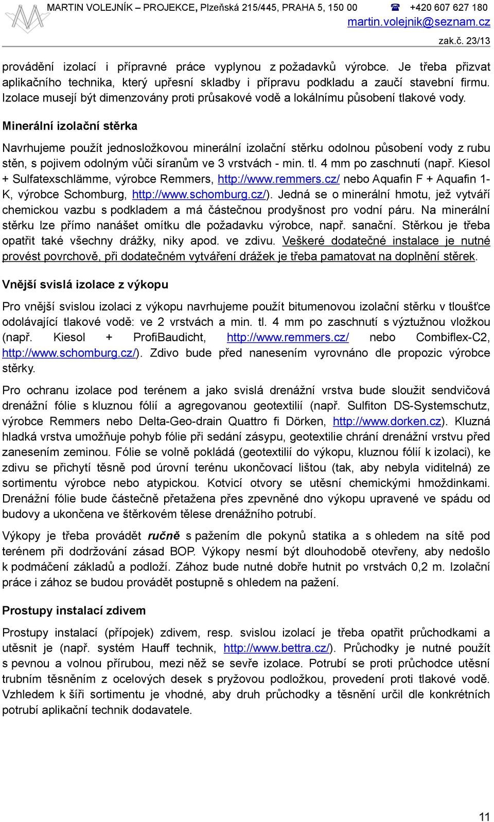 Minerální izolační stěrka Navrhujeme použít jednosložkovou minerální izolační stěrku odolnou působení vody z rubu stěn, s pojivem odolným vůči síranům ve 3 vrstvách - min. tl. 4 mm po zaschnutí (např.