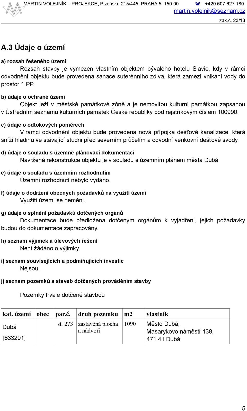 b) údaje o ochraně území Objekt leží v městské památkové zóně a je nemovitou kulturní památkou zapsanou v Ústředním seznamu kulturních památek České republiky pod rejstříkovým číslem 100990.