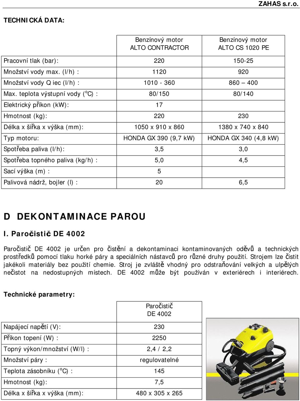 340 (4,8 kw) Spotřeba paliva (l/h): 3,5 3,0 Spotřeba topného paliva (kg/h) : 5,0 4,5 Sací výška (m) : 5 Palivová nádrž, bojler (l) : 20 6,5 D DEKONTAMINACE PAROU I.