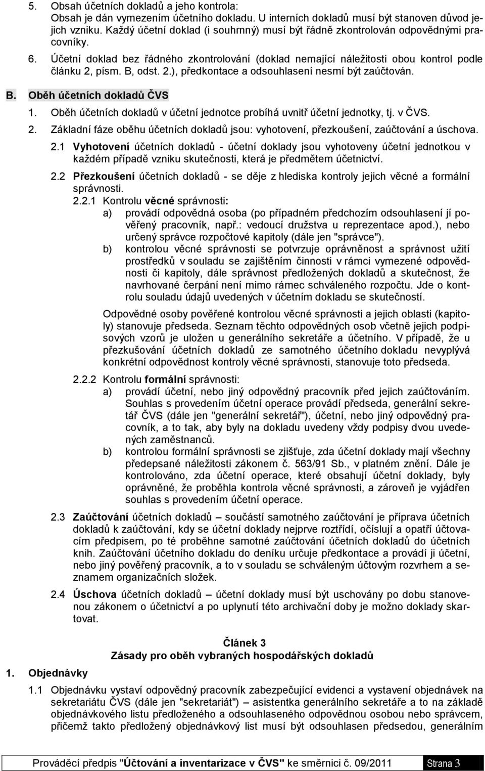 2.), předkontace a odsouhlasení nesmí být zaúčtován. B. Oběh účetních dokladů ČVS 1. Oběh účetních dokladů v účetní jednotce probíhá uvnitř účetní jednotky, tj. v ČVS. 2.