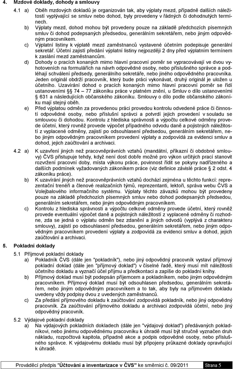 b) Výplaty mezd, dohod mohou být provedeny pouze na základě předchozích písemných smluv či dohod podepsaných předsedou, generálním sekretářem, nebo jiným odpovědným pracovníkem.