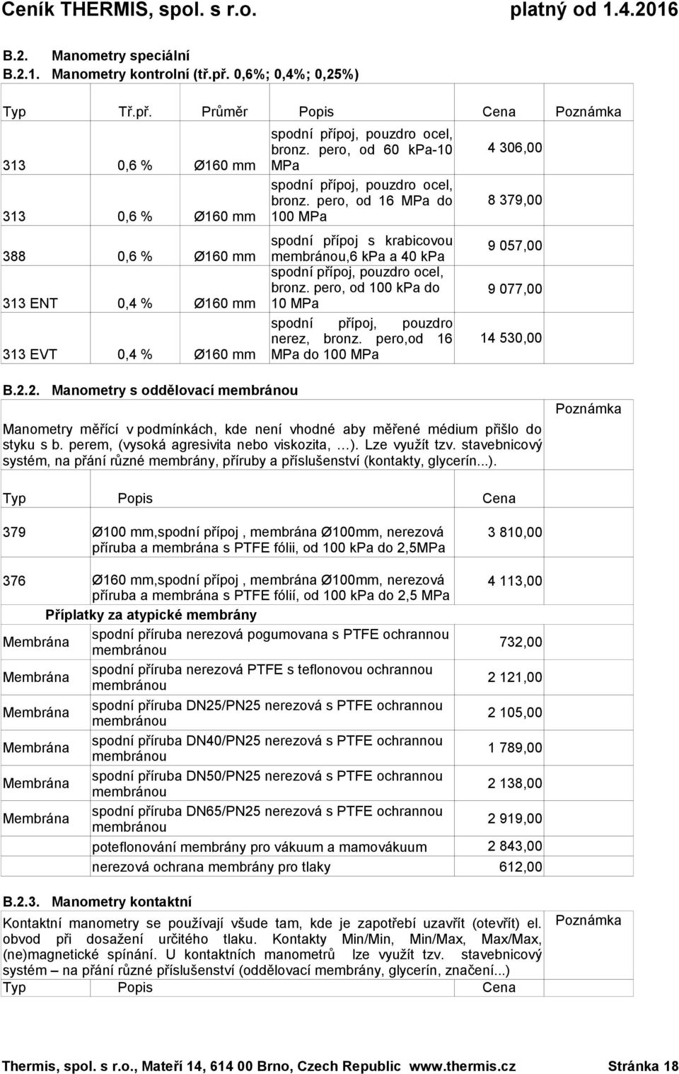 pero, od 60 kpa-10 MPa spodní přípoj, pouzdro ocel, bronz. pero, od 16 MPa do 100 MPa spodní přípoj s krabicovou membránou,6 kpa a 40 kpa spodní přípoj, pouzdro ocel, bronz.