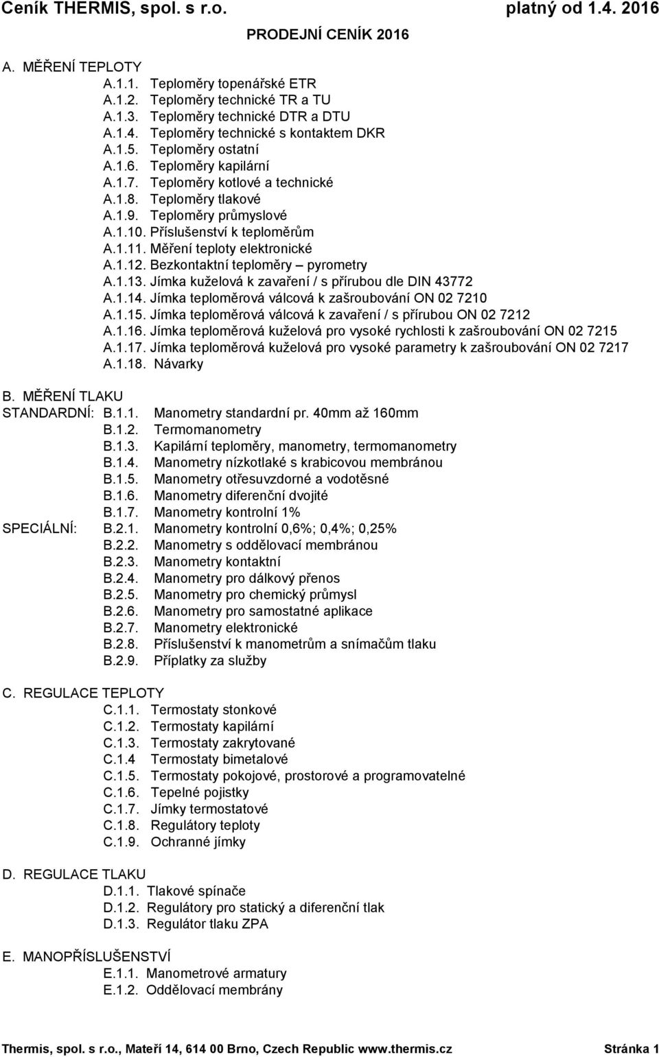 Měření teploty elektronické A.1.12. Bezkontaktní teploměry pyrometry A.1.13. Jímka kuželová k zavaření / s přírubou dle DIN 43772 A.1.14. Jímka teploměrová válcová k zašroubování ON 02 7210 A.1.15.