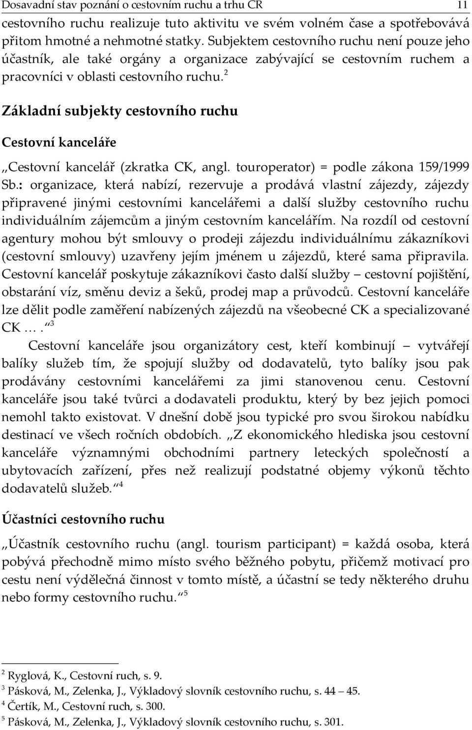 2 Základní subjekty cestovního ruchu Cestovní kanceláře Cestovní kancelář (zkratka CK, angl. touroperator) = podle zákona 159/1999 Sb.