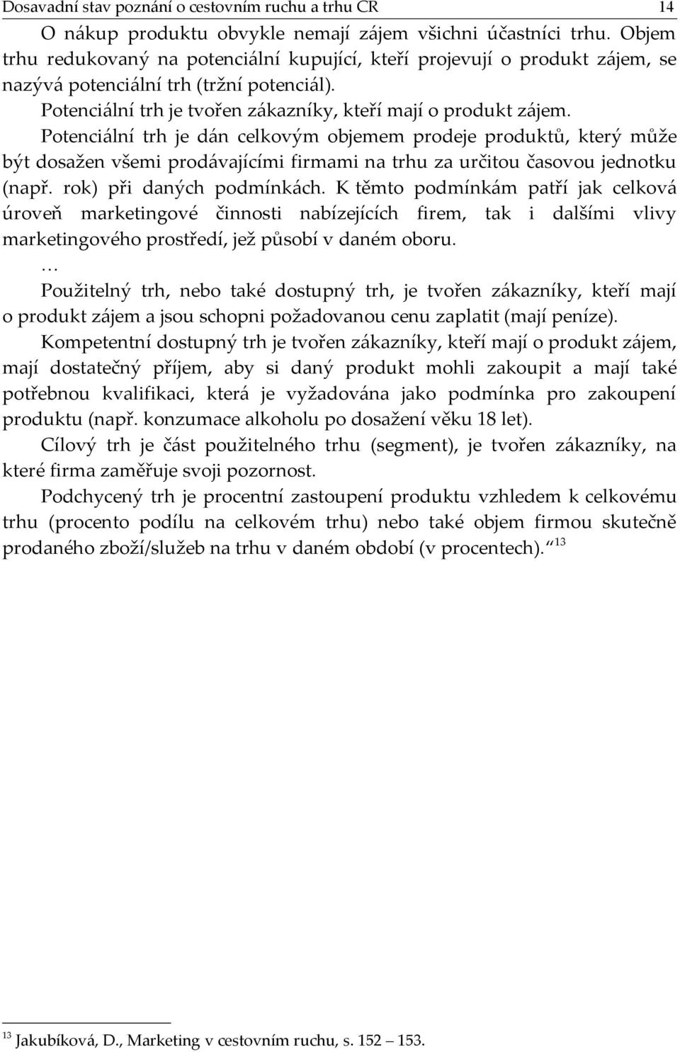 Potenciální trh je dán celkovým objemem prodeje produktů, který může být dosažen všemi prodávajícími firmami na trhu za určitou časovou jednotku (např. rok) při daných podmínkách.