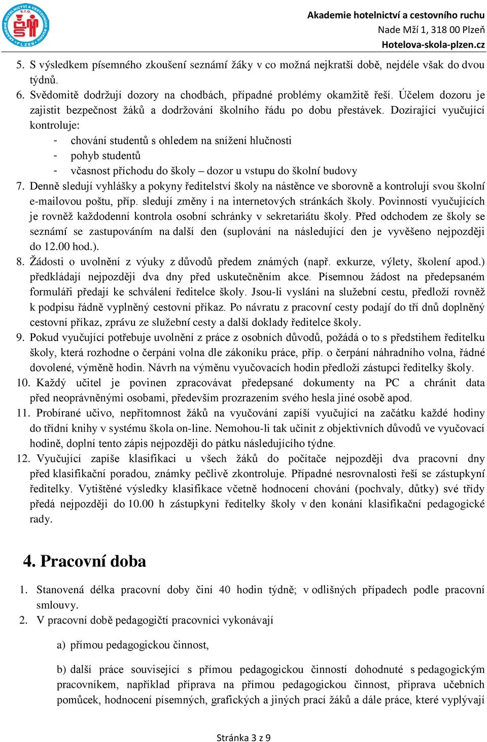 Dozírající vyučující kontroluje: - chování studentů s ohledem na snížení hlučnosti - pohyb studentů - včasnost příchodu do školy dozor u vstupu do školní budovy 7.