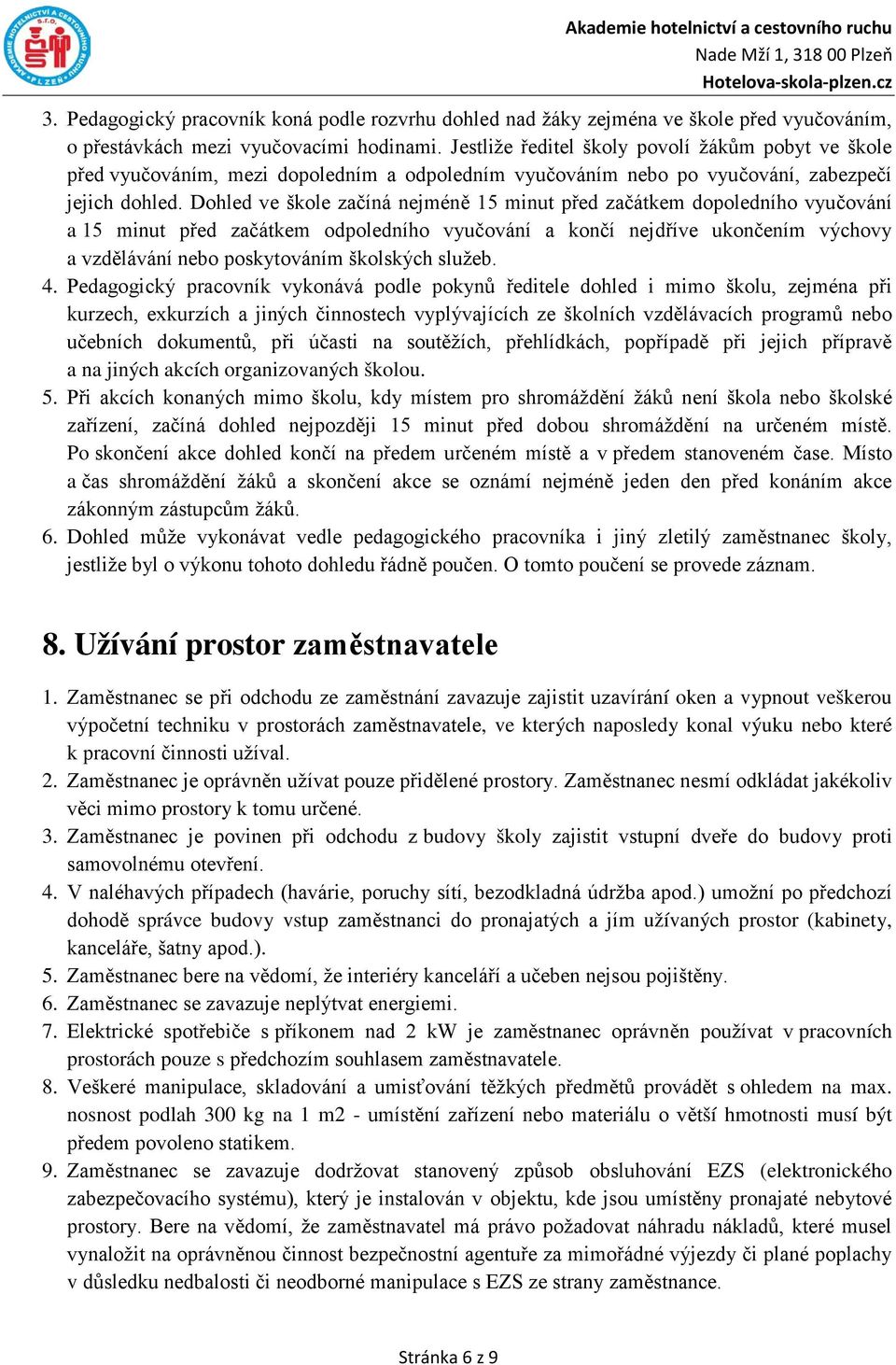 Dohled ve škole začíná nejméně 15 minut před začátkem dopoledního vyučování a 15 minut před začátkem odpoledního vyučování a končí nejdříve ukončením výchovy a vzdělávání nebo poskytováním školských