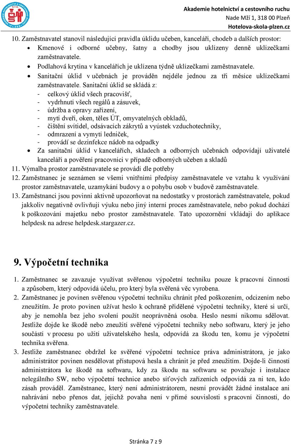 Sanitační úklid se skládá z: - celkový úklid všech pracovišť, - vydrhnutí všech regálů a zásuvek, - údržba a opravy zařízení, - mytí dveří, oken, těles ÚT, omyvatelných obkladů, - čištění svítidel,