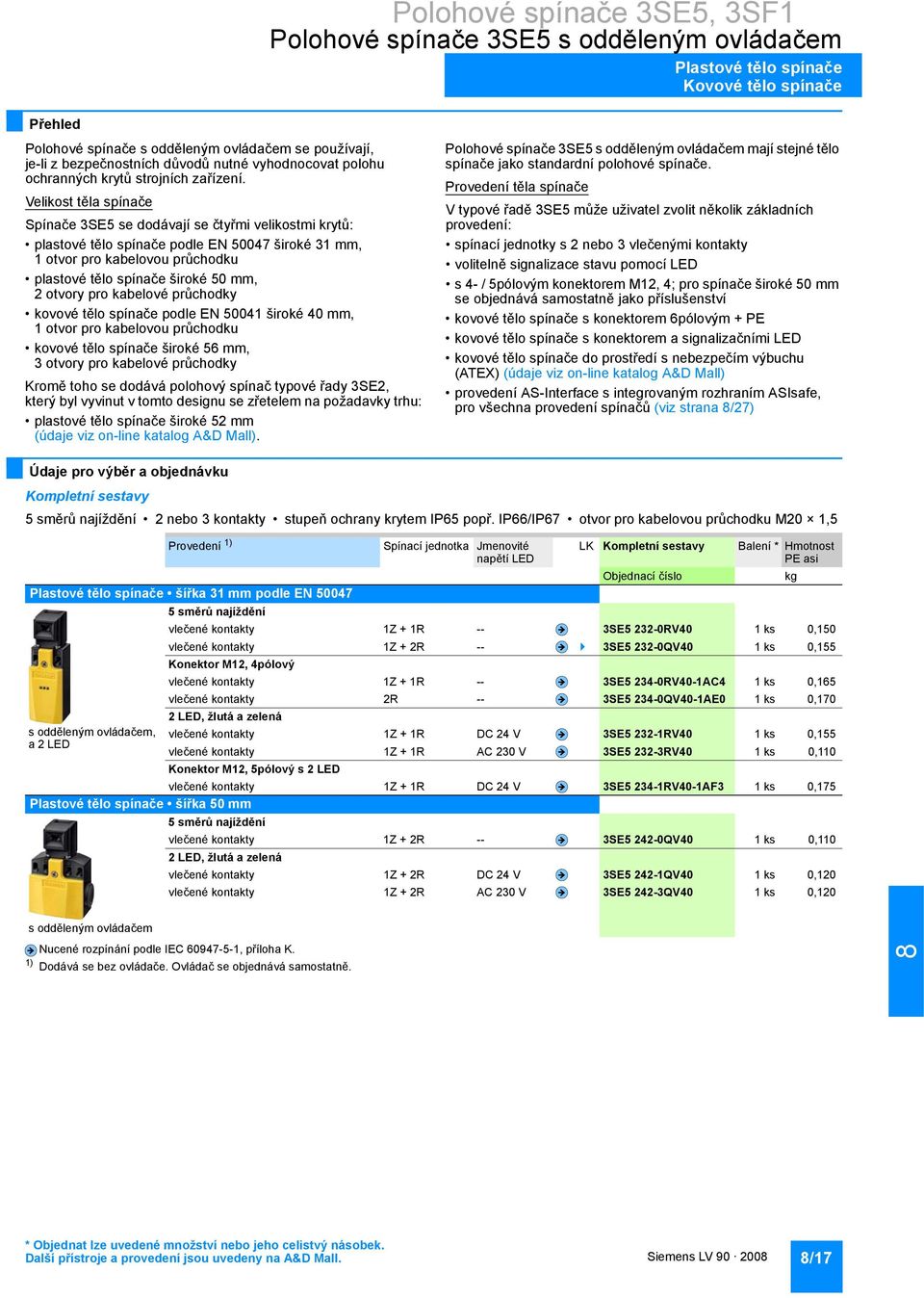 Velikost těla spínače Spínače 3SE5 se dodávají se čtyřmi velikostmi krytů: plastové tělo spínače podle EN 50047 široké 31 mm, 1 otvor pro kabelovou průchodku plastové tělo spínače široké 50 mm, 2