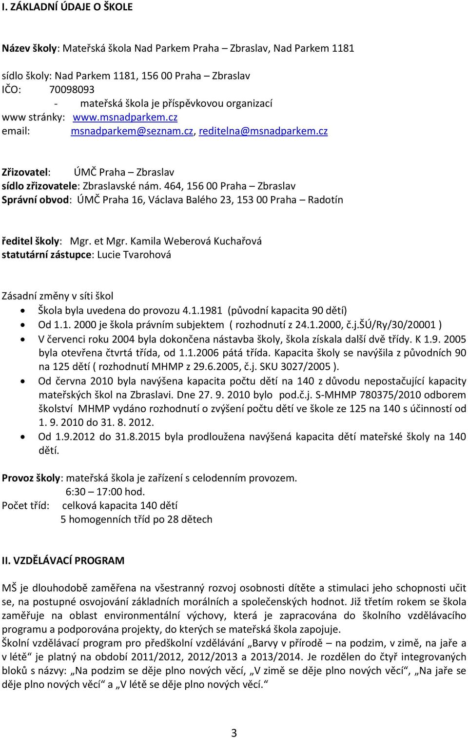464, 156 00 Praha Zbraslav Správní obvod: ÚMČ Praha 16, Václava Balého 23, 153 00 Praha Radotín ředitel školy: Mgr. et Mgr.