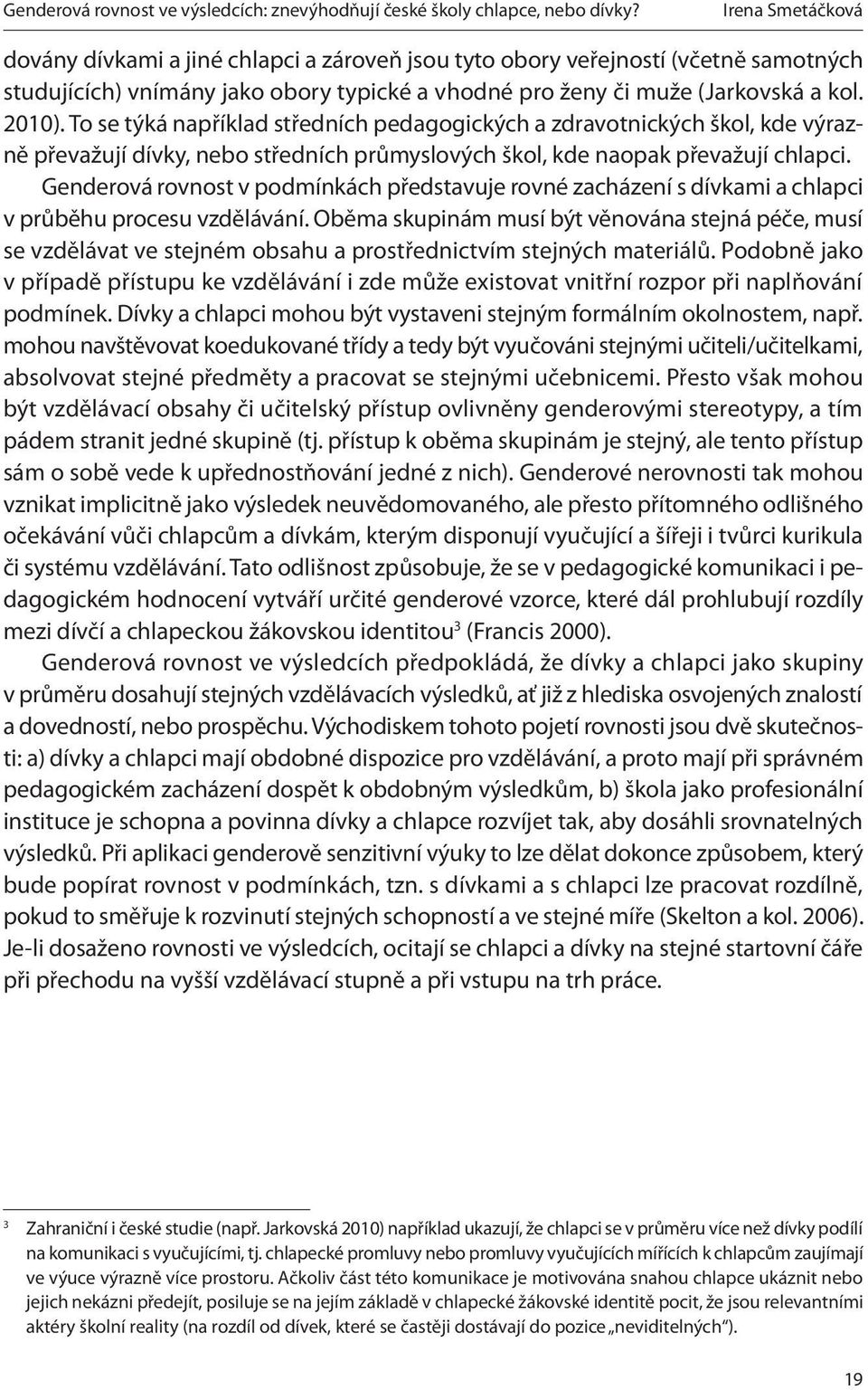 To se týká například středních pedagogických a zdravotnických škol, kde výrazně převažují dívky, nebo středních průmyslových škol, kde naopak převažují chlapci.