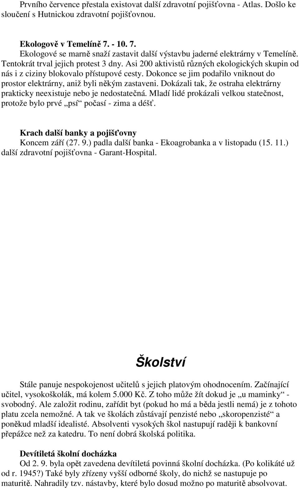 Asi 200 aktivistů různých ekologických skupin od nás i z ciziny blokovalo přístupové cesty. Dokonce se jim podařilo vniknout do prostor elektrárny, aniž byli někým zastaveni.