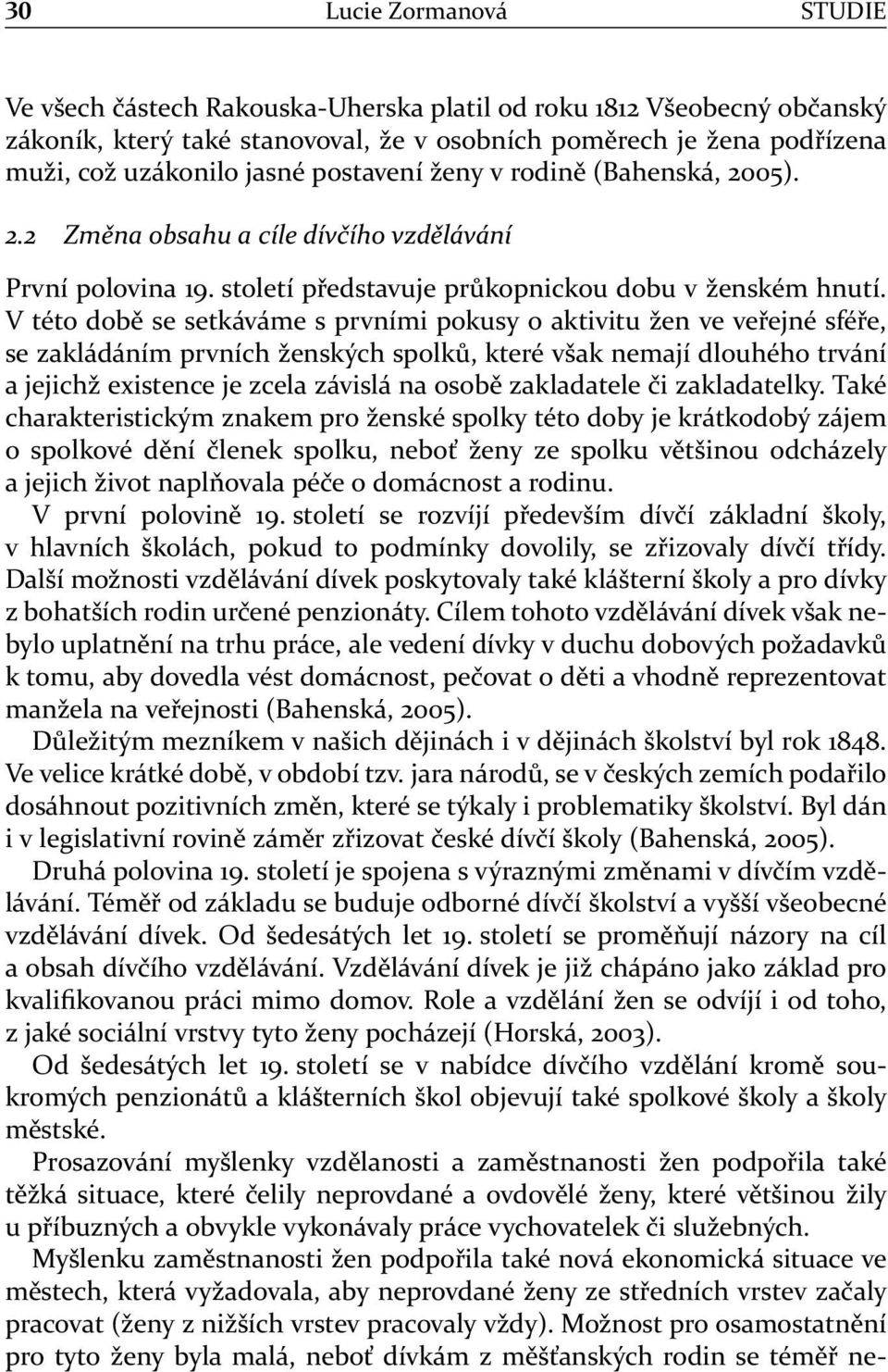 V této době se setkáváme s prvními pokusy o aktivitu žen ve veřejné sféře, se zakládáním prvních ženských spolků, které však nemají dlouhého trvání a jejichž existence je zcela závislá na osobě