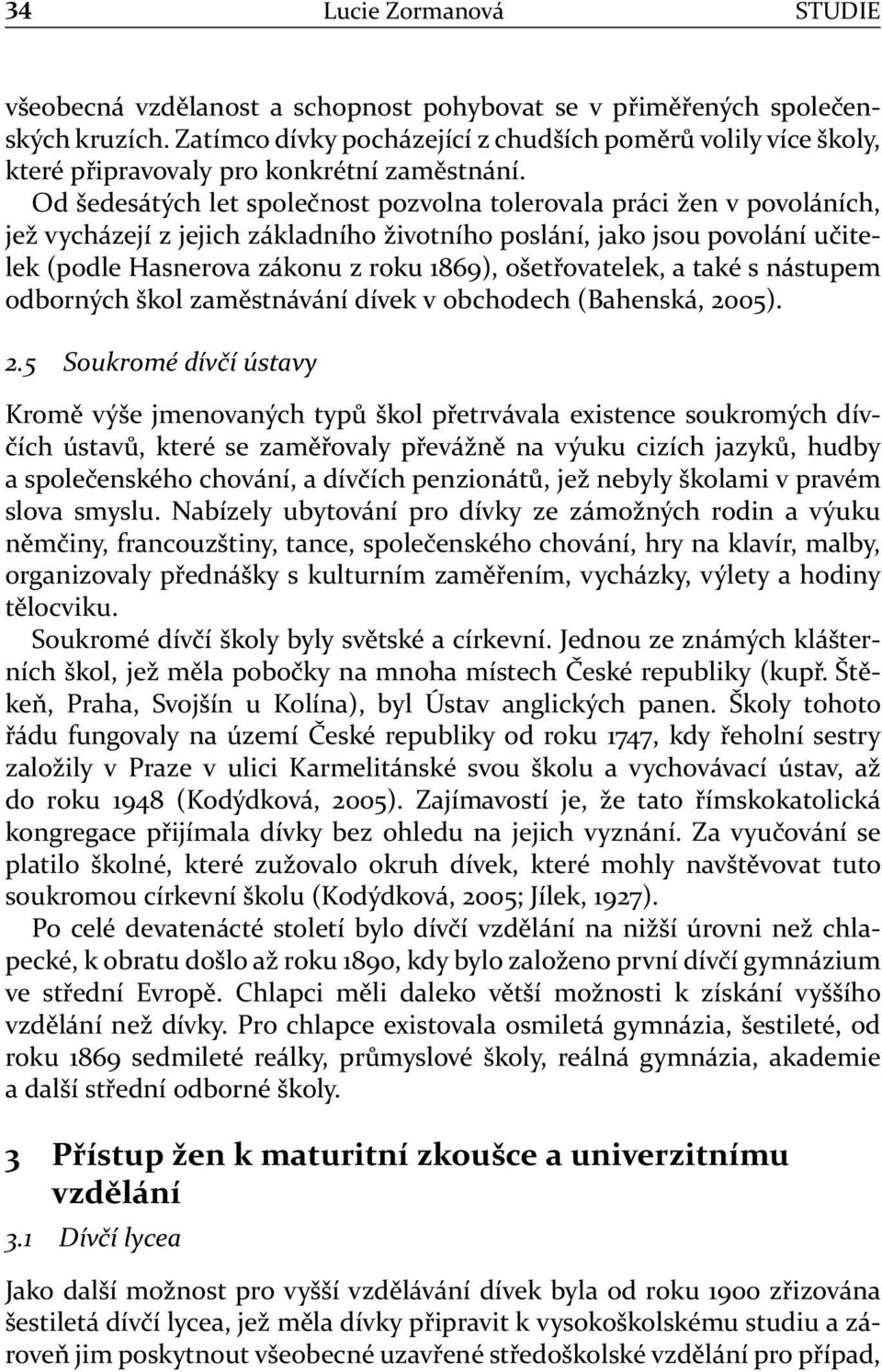 Od šedesátých let společnost pozvolna tolerovala práci žen v povoláních, jež vycházejí z jejich základního životního poslání, jako jsou povolání učitelek (podle Hasnerova zákonu z roku 1869),