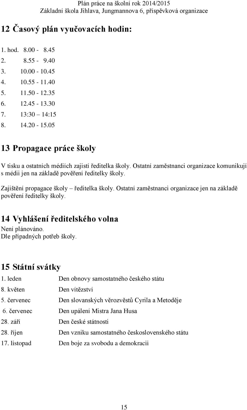 Zajištění propagace školy ředitelka školy. Ostatní zaměstnanci organizace jen na základě pověření ředitelky školy. 14 Vyhlášení ředitelského volna Není plánováno. Dle případných potřeb školy.