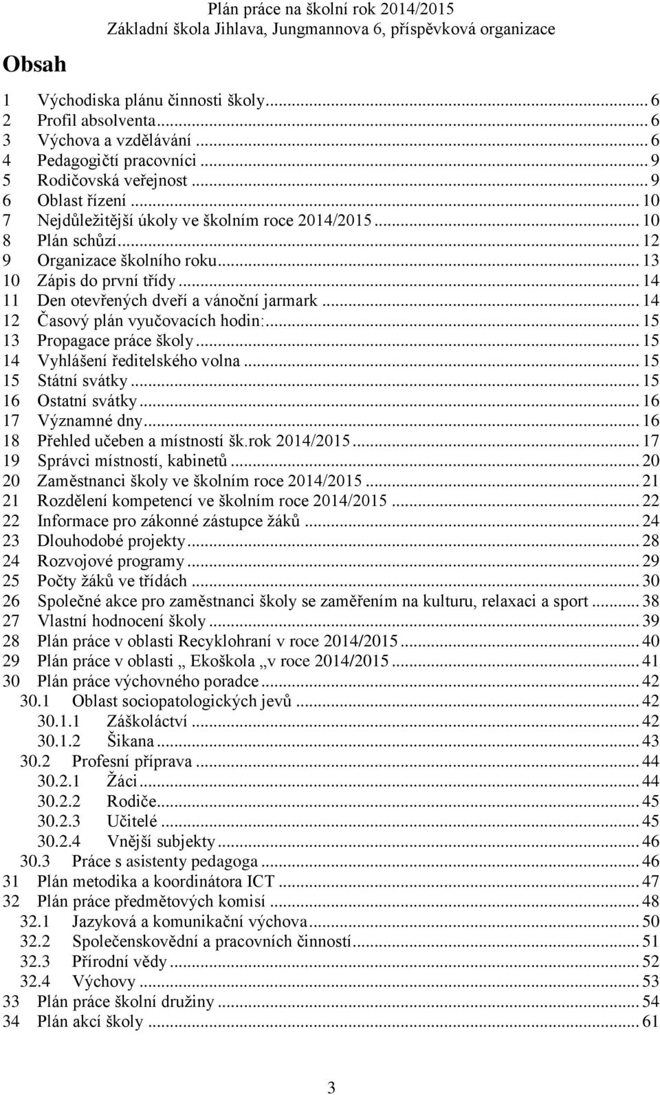 .. 14 11 Den otevřených dveří a vánoční jarmark... 14 12 Časový plán vyučovacích hodin:... 15 13 Propagace práce školy... 15 14 Vyhlášení ředitelského volna... 15 15 Státní svátky.