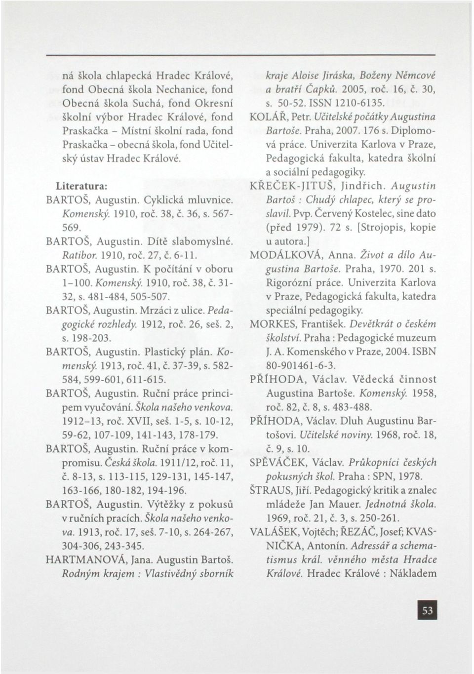 BARTOŠ, Augustin. K počítání v oboru 1-100. Komenský. 1910, roč. 38, č. 31-32, s. 481-484, 505-507. BARTOŠ, Augustin. Mrzáci z ulice. Pedagogické rozhledy. 1912, roč. 26, seš. 2, s. 198-203.