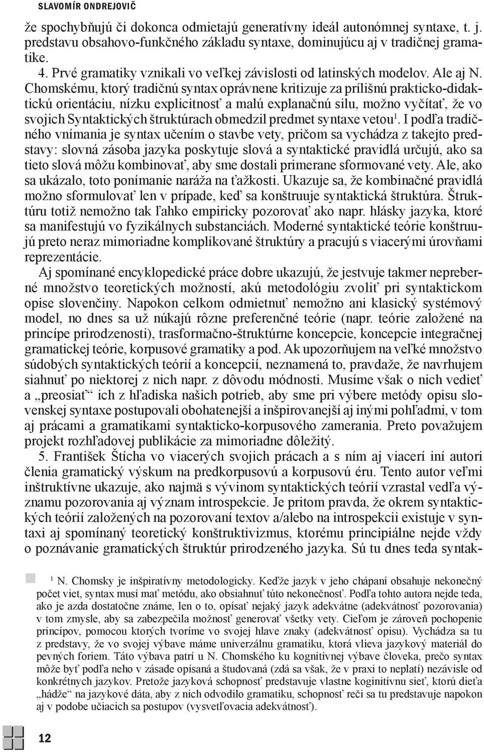 Chomskému, ktorý tradičnú syntax oprávnene kritizuje za prílišnú prakticko-didaktickú orientáciu, nízku explicitnosť a malú explanačnú silu, možno vyčítať, že vo svojich Syntaktických štruktúrach