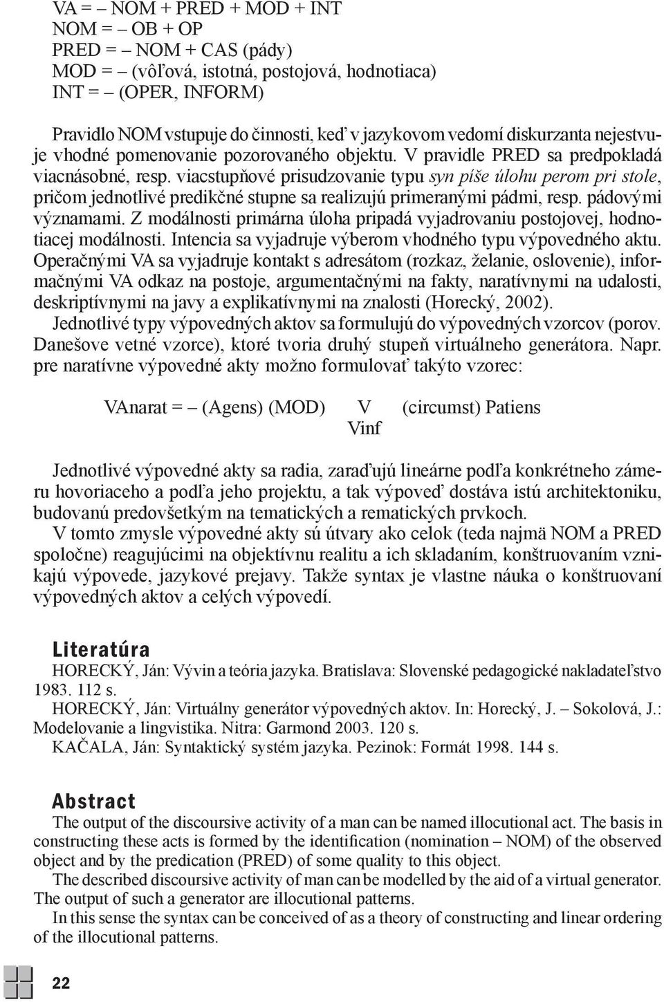 viacstupňové prisudzovanie typu syn píše úlohu perom pri stole, pričom jednotlivé predikčné stupne sa realizujú primeranými pádmi, resp. pádovými významami.