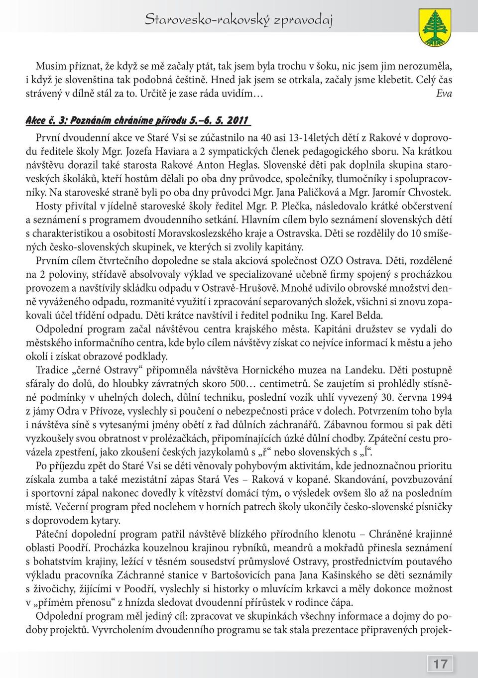 6. 5. 2011 První dvoudenní akce ve Staré Vsi se zúčastnilo na 40 asi 13-14letých dětí z Rakové v doprovodu ředitele školy Mgr. Jozefa Haviara a 2 sympatických členek pedagogického sboru.