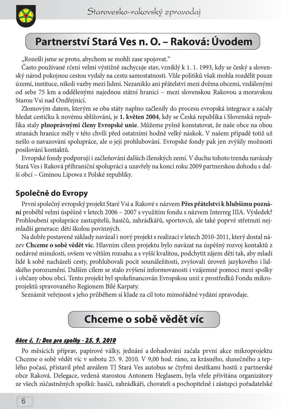 Nezaniklo ani přátelství mezi dvěma obcemi, vzdálenými od sebe 75 km a oddělenými najednou státní hranicí mezi slovenskou Rakovou a moravskou Starou Vsí nad Ondřejnicí.