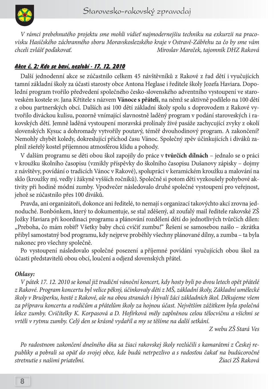 2010 Další jednodenní akce se zúčastnilo celkem 45 návštěvníků z Rakové z řad dětí i vyučujících tamní základní školy za účasti starosty obce Antona Heglase i ředitele školy Jozefa Haviara.