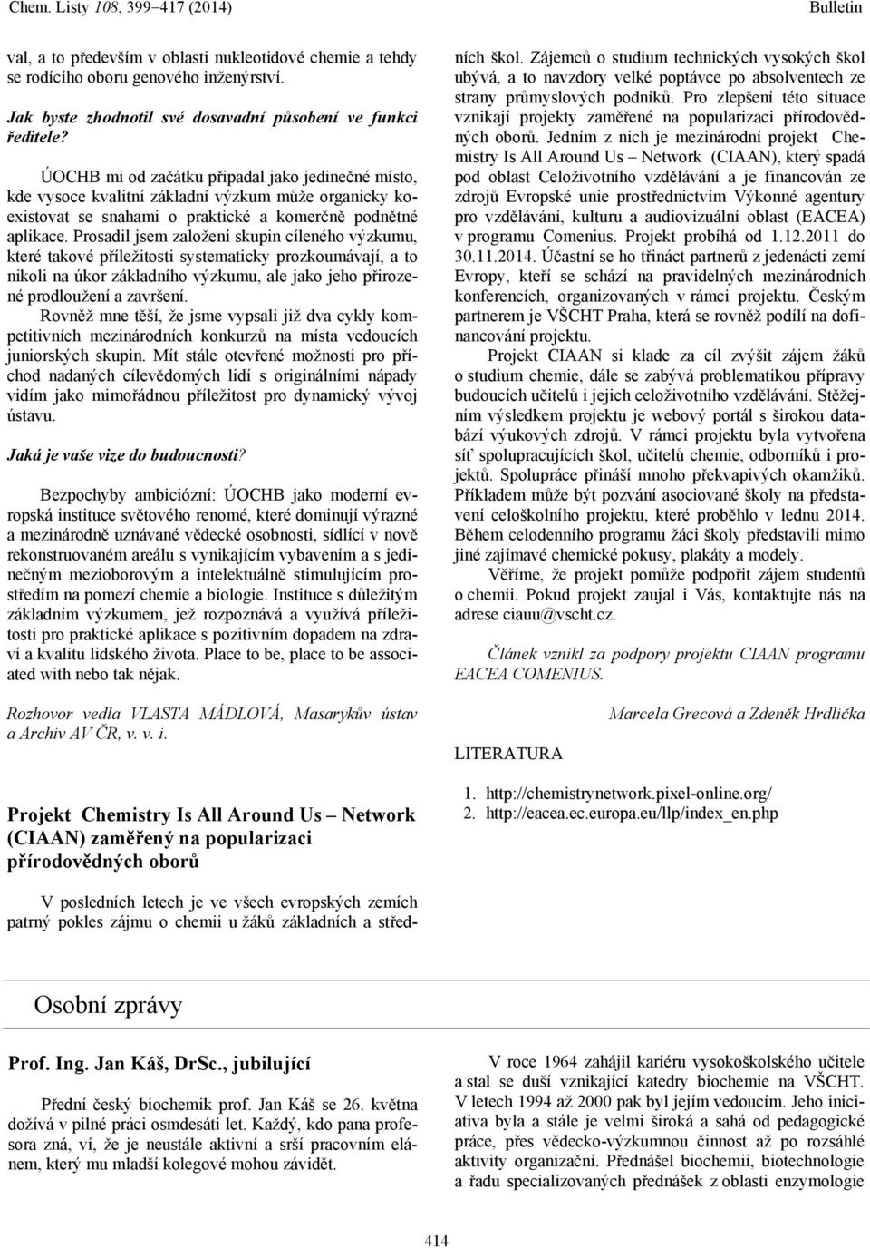 Prosadil jsem založení skupin cíleného výzkumu, které takové příležitosti systematicky prozkoumávají, a to nikoli na úkor základního výzkumu, ale jako jeho přirozené prodloužení a završení.